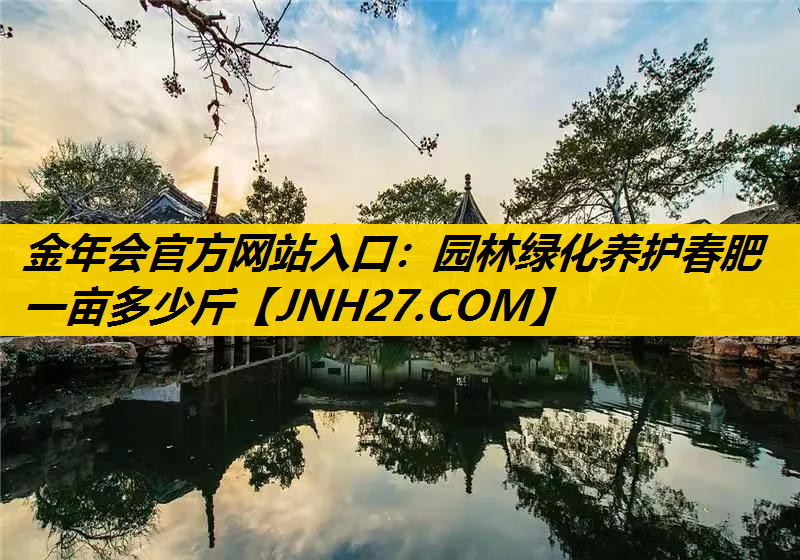 园林绿化养护春肥一亩多少斤