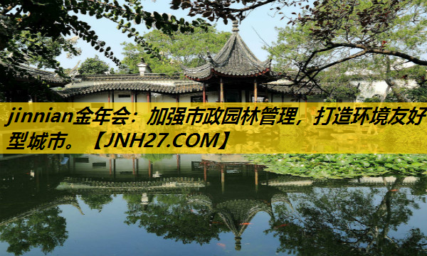加强市政园林管理，打造环境友好型城市。