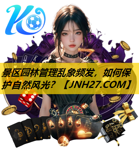 景区园林管理乱象频发，如何保护自然风光？