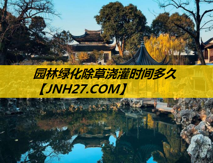 园林绿化除草浇灌时间多久