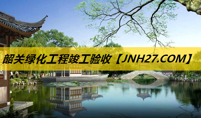 韶关绿化工程竣工验收