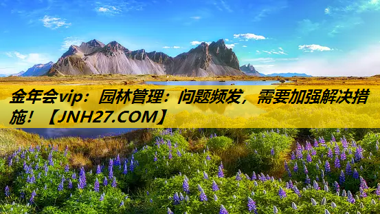 园林管理：问题频发，需要加强解决措施！