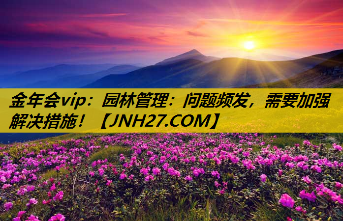 园林管理：问题频发，需要加强解决措施！