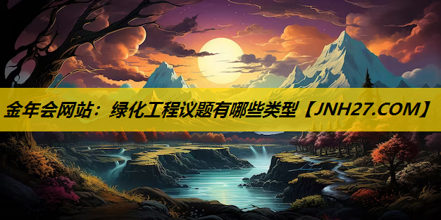 绿化工程议题有哪些类型