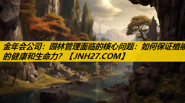 园林管理面临的核心问题：如何保证植被的健康和生命力？